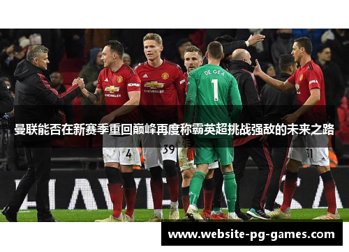 曼联能否在新赛季重回巅峰再度称霸英超挑战强敌的未来之路