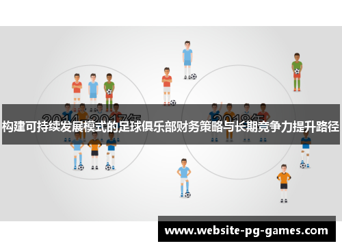 构建可持续发展模式的足球俱乐部财务策略与长期竞争力提升路径