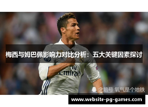 梅西与姆巴佩影响力对比分析：五大关键因素探讨