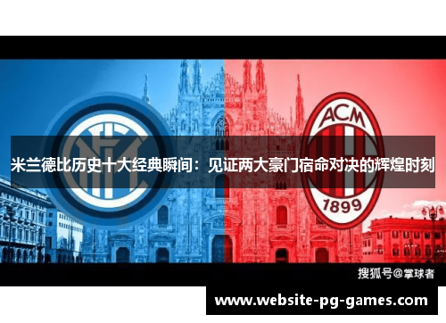 米兰德比历史十大经典瞬间：见证两大豪门宿命对决的辉煌时刻