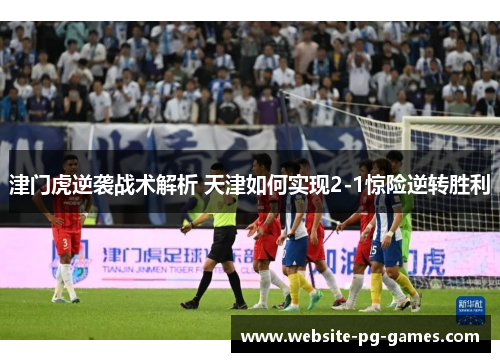 津门虎逆袭战术解析 天津如何实现2-1惊险逆转胜利