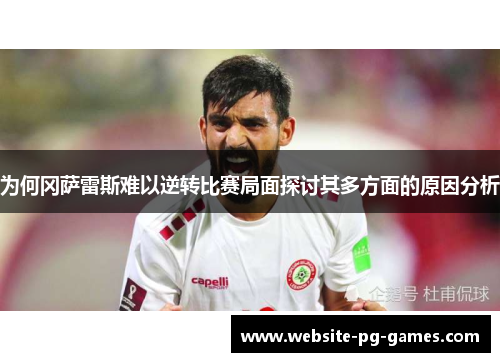 为何冈萨雷斯难以逆转比赛局面探讨其多方面的原因分析