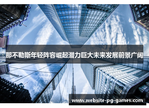 那不勒斯年轻阵容崛起潜力巨大未来发展前景广阔