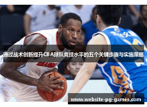 通过战术创新提升CBA球队竞技水平的五个关键步骤与实施策略