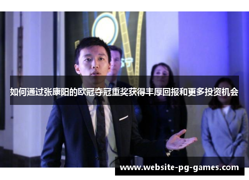 如何通过张康阳的欧冠夺冠重奖获得丰厚回报和更多投资机会