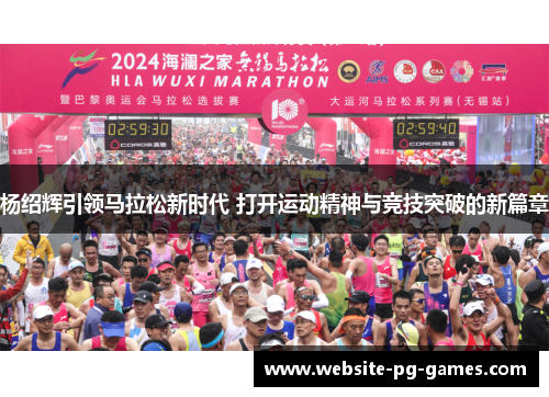 杨绍辉引领马拉松新时代 打开运动精神与竞技突破的新篇章