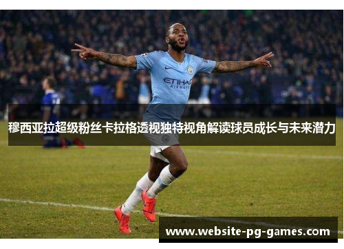 穆西亚拉超级粉丝卡拉格透视独特视角解读球员成长与未来潜力