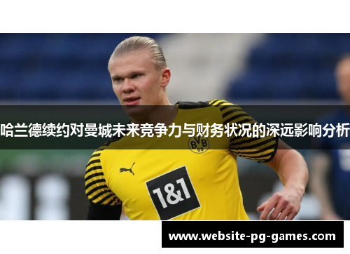 哈兰德续约对曼城未来竞争力与财务状况的深远影响分析