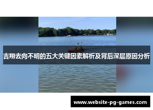 吉翔去向不明的五大关键因素解析及背后深层原因分析