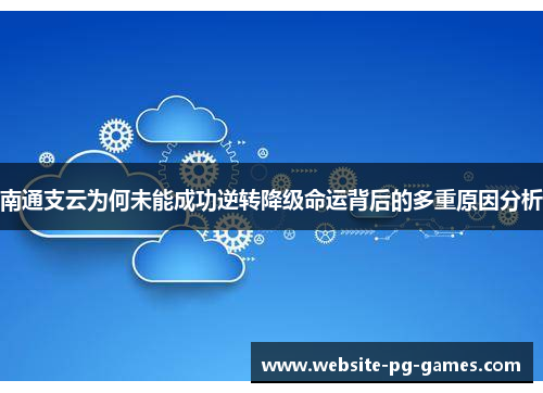 南通支云为何未能成功逆转降级命运背后的多重原因分析