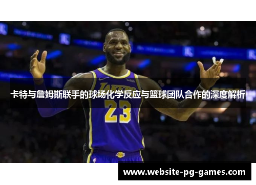 卡特与詹姆斯联手的球场化学反应与篮球团队合作的深度解析