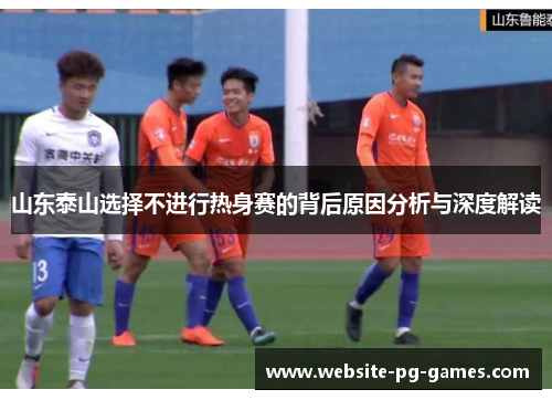 山东泰山选择不进行热身赛的背后原因分析与深度解读