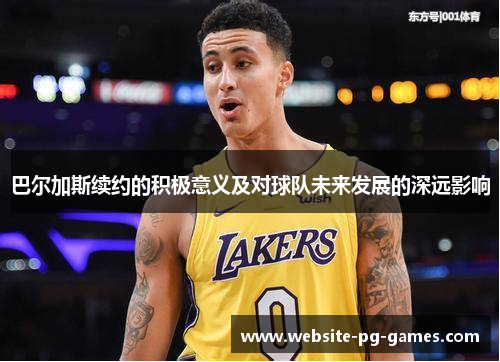 巴尔加斯续约的积极意义及对球队未来发展的深远影响