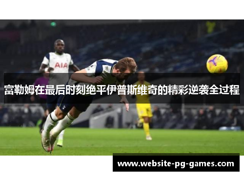 富勒姆在最后时刻绝平伊普斯维奇的精彩逆袭全过程