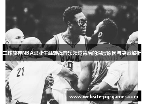 二球放弃NBA职业生涯转战音乐领域背后的深层原因与决策解析