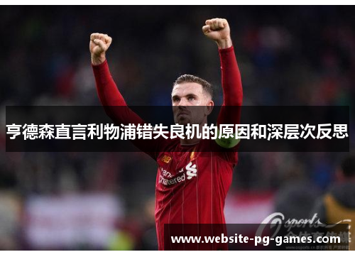 亨德森直言利物浦错失良机的原因和深层次反思