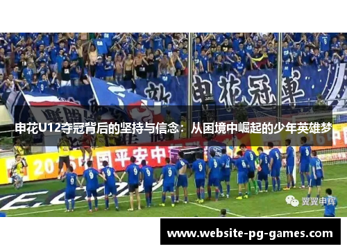 申花U12夺冠背后的坚持与信念：从困境中崛起的少年英雄梦
