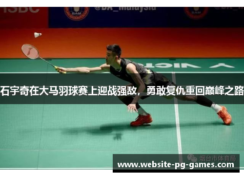 石宇奇在大马羽球赛上迎战强敌，勇敢复仇重回巅峰之路