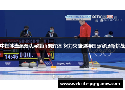 中国冰壶混双队展望再创辉煌 努力突破迎接国际赛场新挑战
