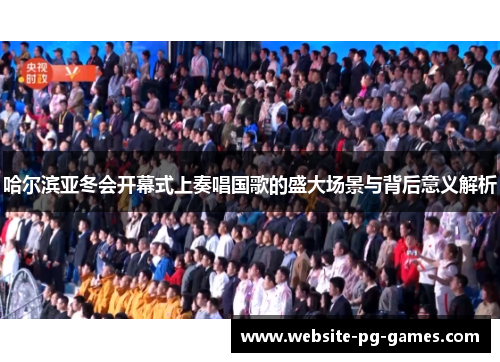 哈尔滨亚冬会开幕式上奏唱国歌的盛大场景与背后意义解析