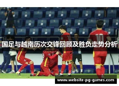 国足与越南历次交锋回顾及胜负走势分析