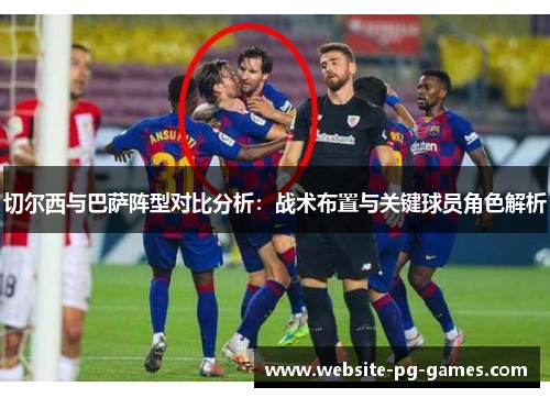 切尔西与巴萨阵型对比分析：战术布置与关键球员角色解析