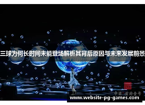 三球为何长时间未能登场解析其背后原因与未来发展前景