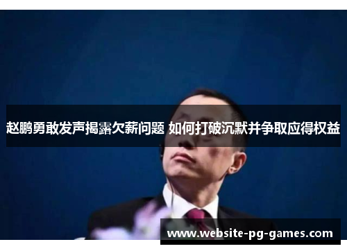 赵鹏勇敢发声揭露欠薪问题 如何打破沉默并争取应得权益