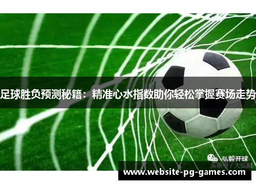 足球胜负预测秘籍：精准心水指数助你轻松掌握赛场走势