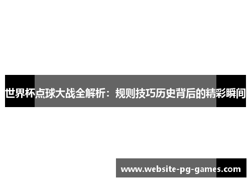 世界杯点球大战全解析：规则技巧历史背后的精彩瞬间
