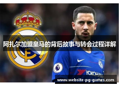 阿扎尔加盟皇马的背后故事与转会过程详解