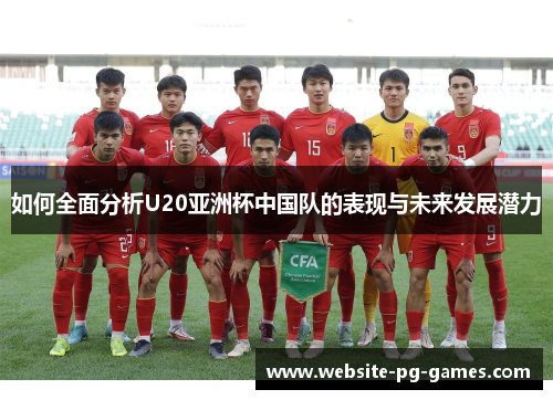 如何全面分析U20亚洲杯中国队的表现与未来发展潜力