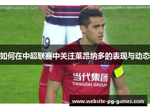 如何在中超联赛中关注莱昂纳多的表现与动态