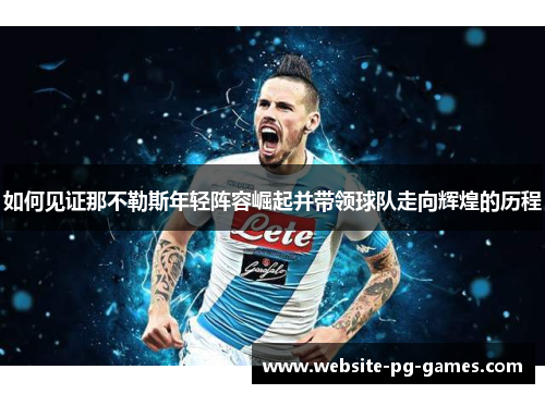 如何见证那不勒斯年轻阵容崛起并带领球队走向辉煌的历程