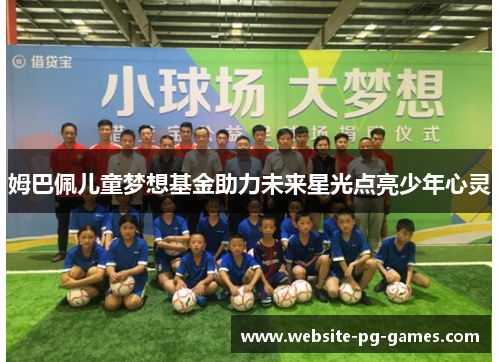 姆巴佩儿童梦想基金助力未来星光点亮少年心灵