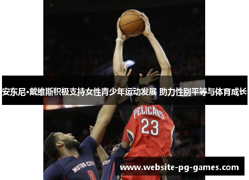 安东尼·戴维斯积极支持女性青少年运动发展 助力性别平等与体育成长