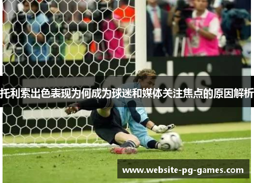 托利索出色表现为何成为球迷和媒体关注焦点的原因解析