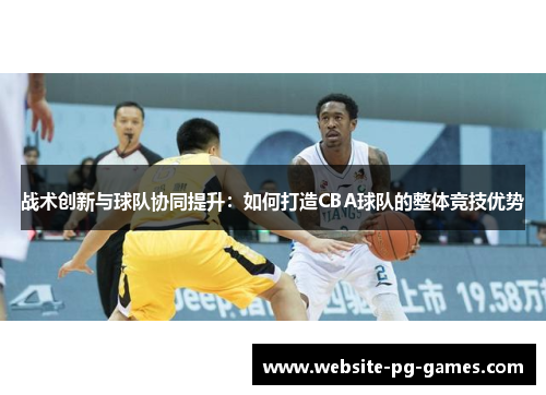 战术创新与球队协同提升：如何打造CBA球队的整体竞技优势