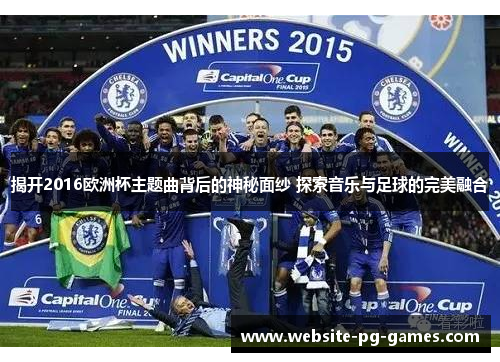 揭开2016欧洲杯主题曲背后的神秘面纱 探索音乐与足球的完美融合