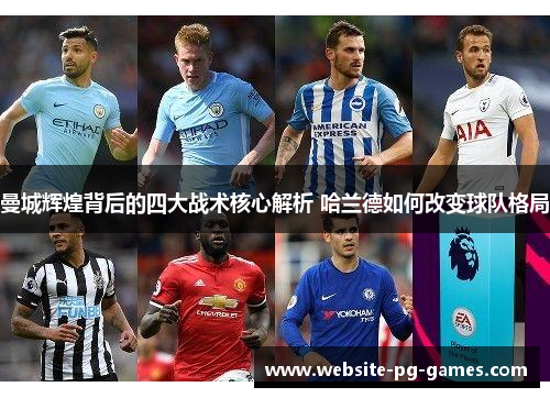 曼城辉煌背后的四大战术核心解析 哈兰德如何改变球队格局