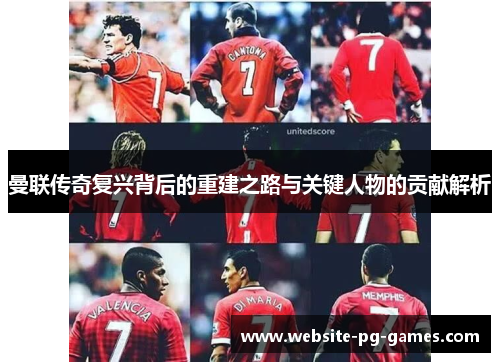 曼联传奇复兴背后的重建之路与关键人物的贡献解析