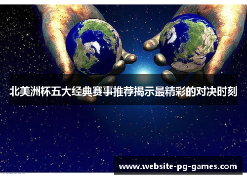 北美洲杯五大经典赛事推荐揭示最精彩的对决时刻