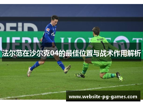 法尔范在沙尔克04的最佳位置与战术作用解析