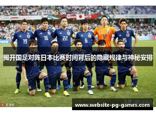 揭开国足对阵日本比赛时间背后的隐藏规律与神秘安排 揭开国足对阵日本比赛时间背后的隐藏规律与神秘安排