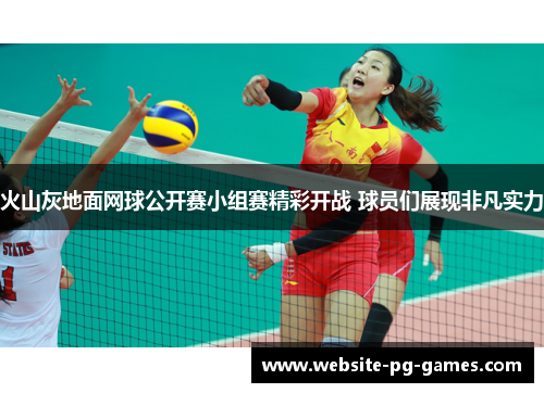 火山灰地面网球公开赛小组赛精彩开战 球员们展现非凡实力