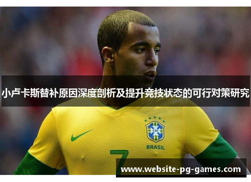 小卢卡斯替补原因深度剖析及提升竞技状态的可行对策研究 小卢卡斯替补原因深度剖析及提升竞技状态的可行对策研究