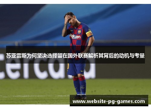 苏亚雷斯为何坚决选择留在国外联赛解析其背后的动机与考量