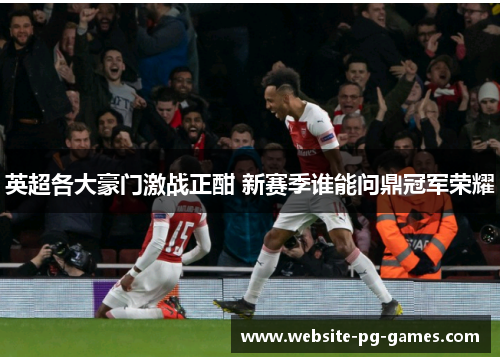 英超各大豪门激战正酣 新赛季谁能问鼎冠军荣耀