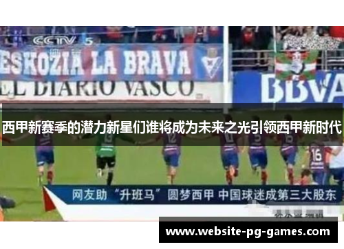 西甲新赛季的潜力新星们谁将成为未来之光引领西甲新时代