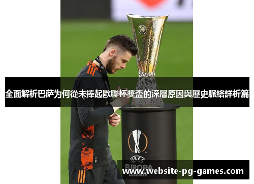 全面解析巴萨为何從未捧起歐聯杯獎盃的深層原因與歷史脈絡詳析篇 全面解析巴萨为何從未捧起歐聯杯獎盃的深層原因與歷史脈絡詳析篇